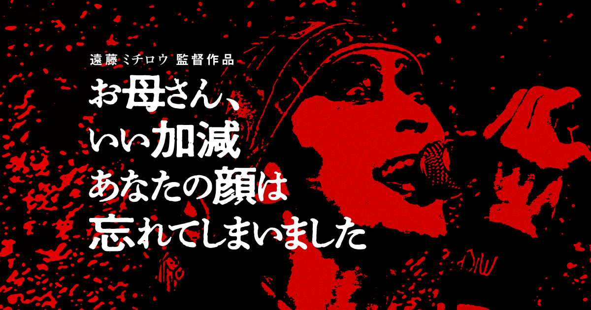 公式】遠藤ミチロウ監督 ｜ 映画『お母さん、いい加減あなたの顔は忘れ 